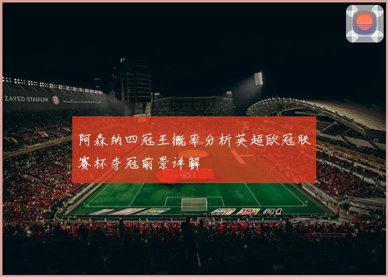 阿森纳四冠王概率分析英超欧冠联赛杯夺冠前景详解