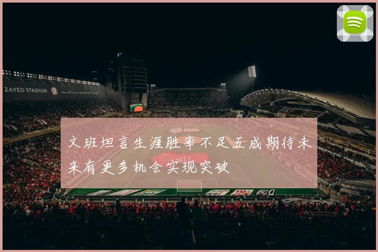 文班坦言生涯胜率不足五成期待未来有更多机会实现突破
