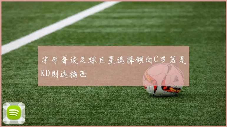 字母哥谈足球巨星选择倾向C罗若是KD则选梅西