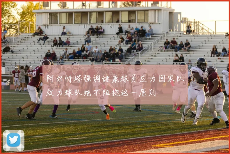 阿尔特塔强调健康球员应为国家队效力球队绝不阻挠这一原则