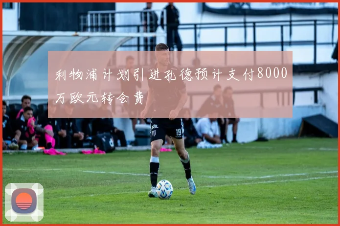利物浦计划引进孔德预计支付8000万欧元转会费
