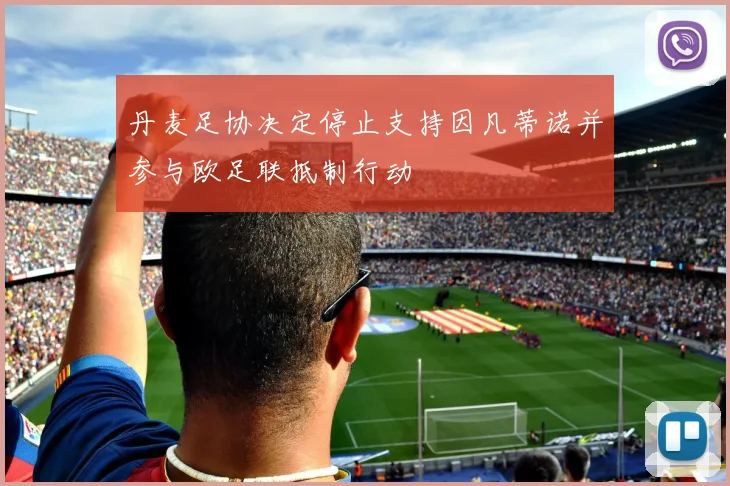 丹麦足协决定停止支持因凡蒂诺并参与欧足联抵制行动